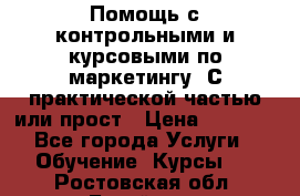 Помощь с контрольными и курсовыми по маркетингу. С практической частью или прост › Цена ­ 1 100 - Все города Услуги » Обучение. Курсы   . Ростовская обл.,Батайск г.